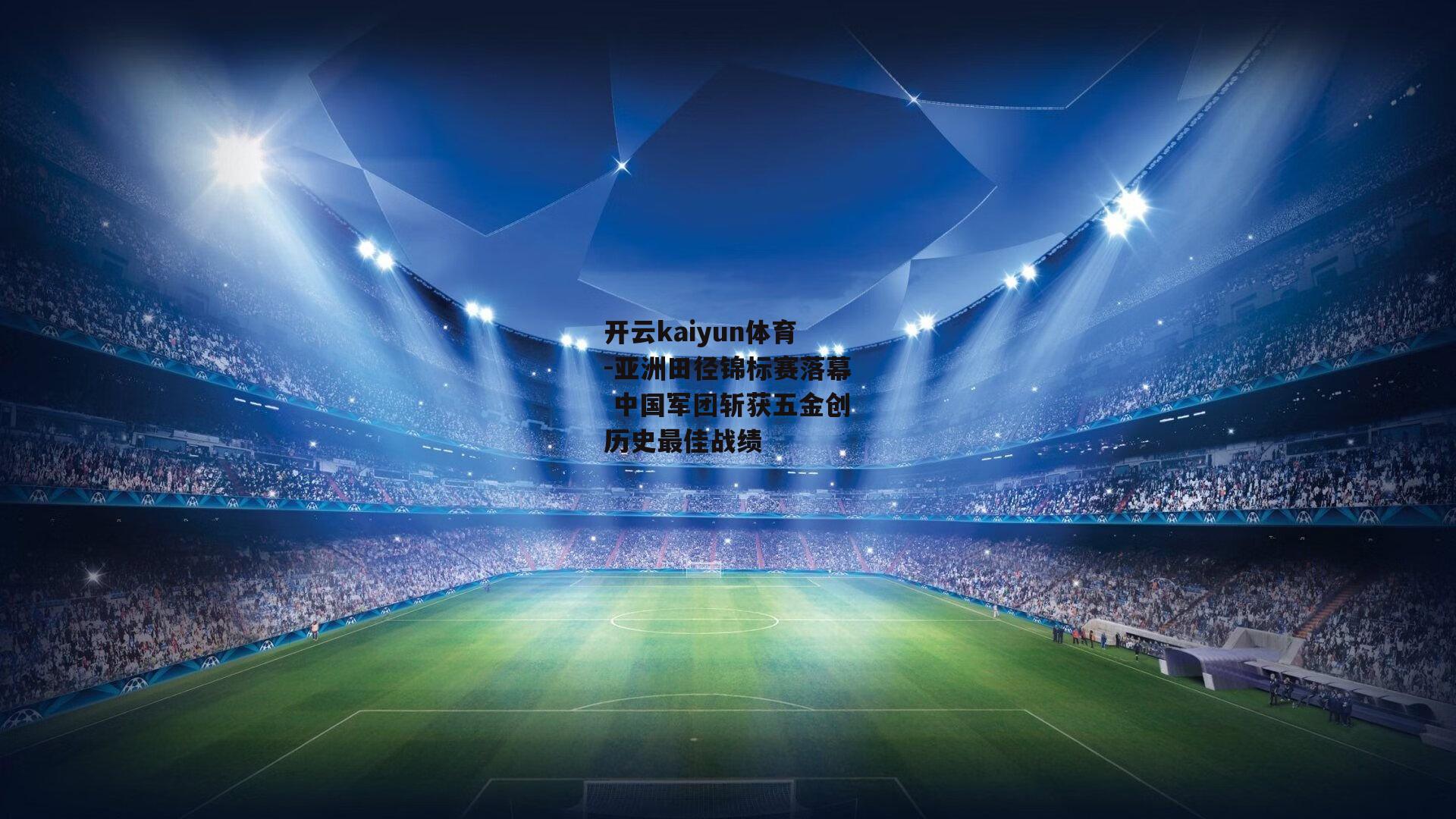 开云kaiyun体育-亚洲田径锦标赛落幕 中国军团斩获五金创历史最佳战绩