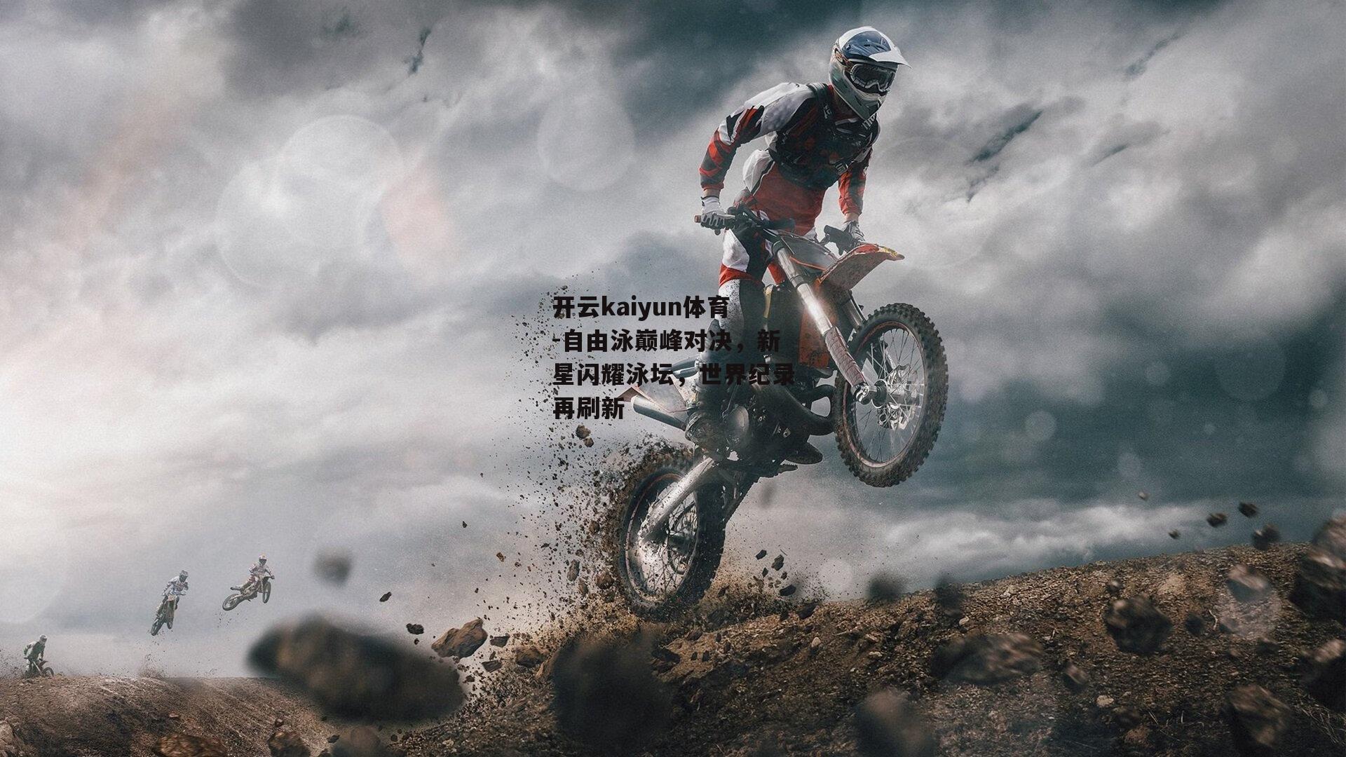 开云kaiyun体育-自由泳巅峰对决，新星闪耀泳坛，世界纪录再刷新