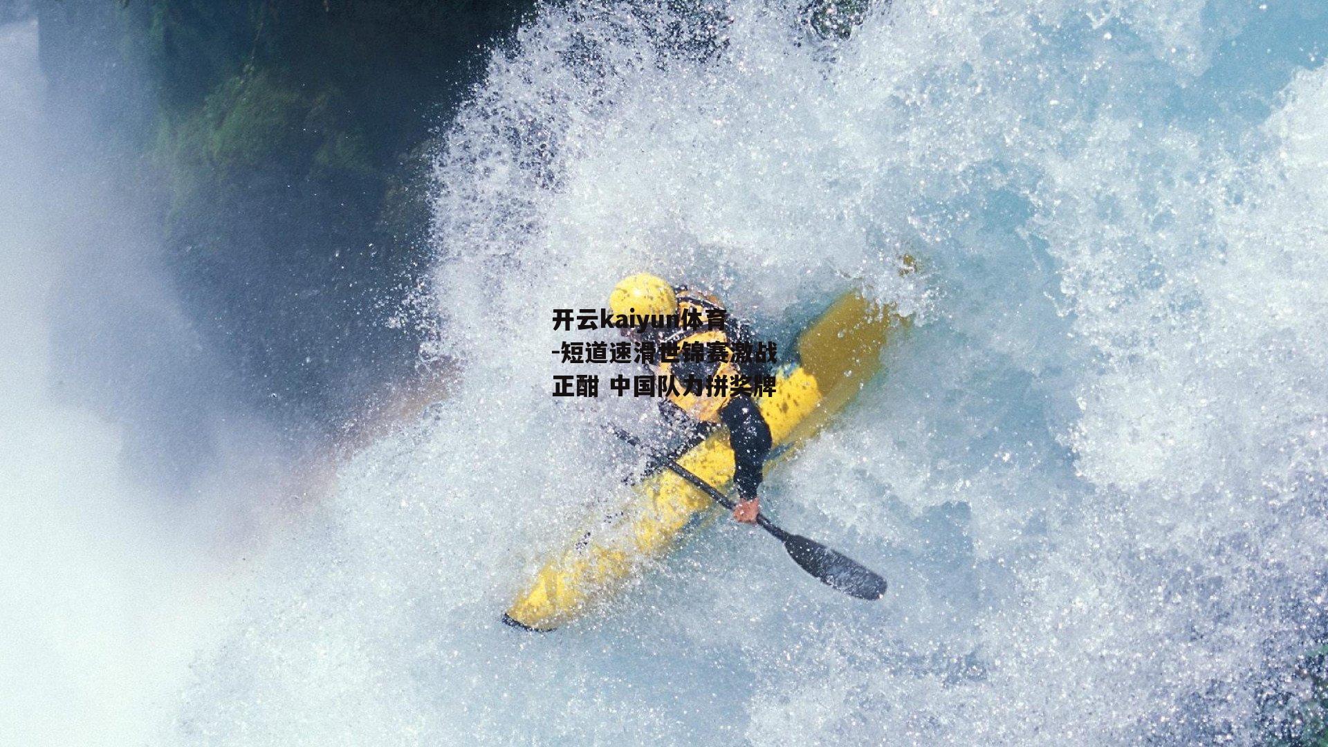开云kaiyun体育-短道速滑世锦赛激战正酣 中国队力拼奖牌