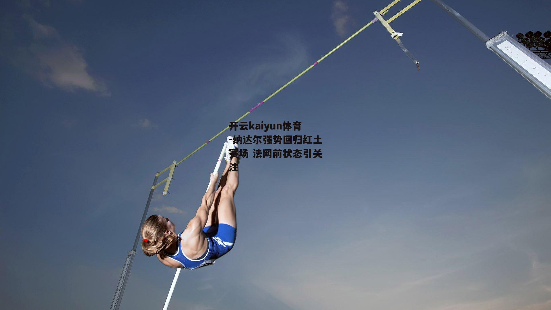 开云kaiyun体育-纳达尔强势回归红土赛场 法网前状态引关注