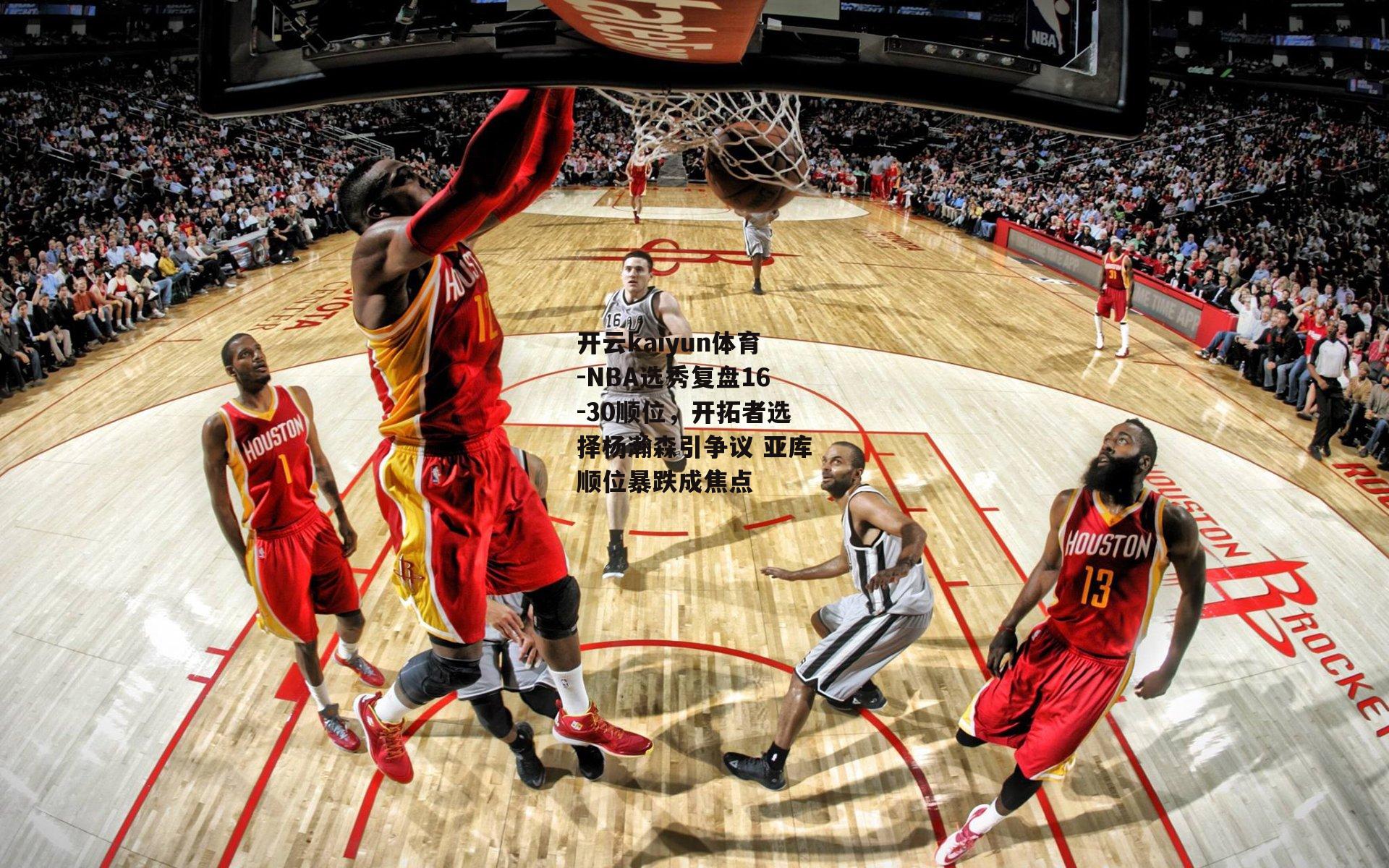 开云kaiyun体育-NBA选秀复盘16-30顺位,开拓者选择杨瀚森引争议 亚库顺位暴跌成焦点 开云kaiyun体育-NBA选秀复盘16-30顺位,开拓者选择杨瀚森引争议 亚库顺位暴跌成焦点