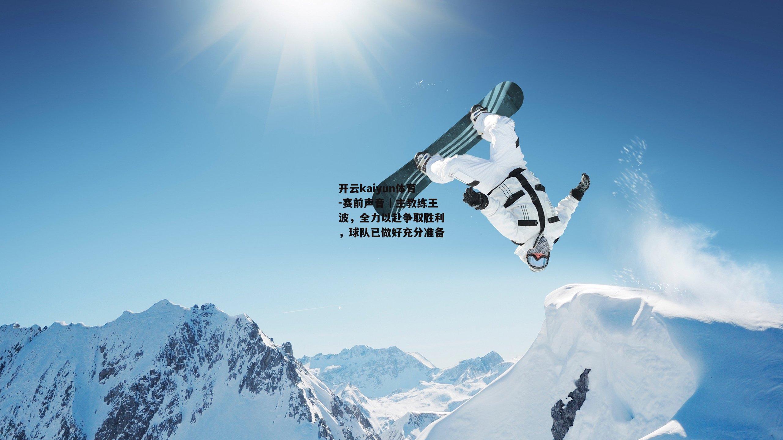 开云kaiyun体育-赛前声音│主教练王波，全力以赴争取胜利，球队已做好充分准备