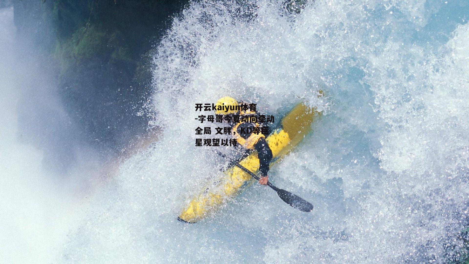 开云kaiyun体育-字母哥今夏动向牵动全局 文胖，KD等巨星观望以待