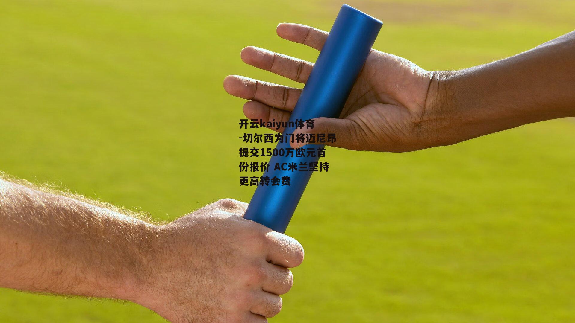开云kaiyun体育-切尔西为门将迈尼昂提交1500万欧元首份报价 AC米兰坚持更高转会费