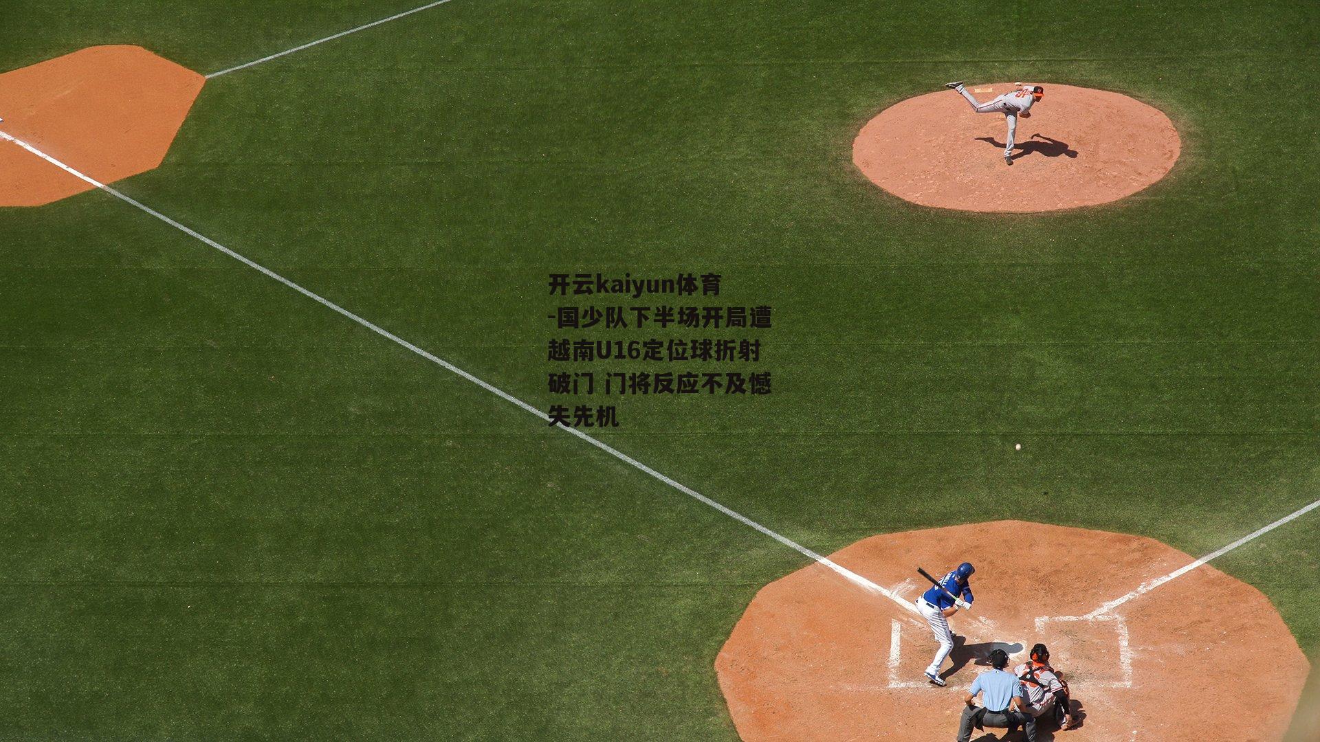 开云kaiyun体育-国少队下半场开局遭越南U16定位球折射破门 门将反应不及憾失先机