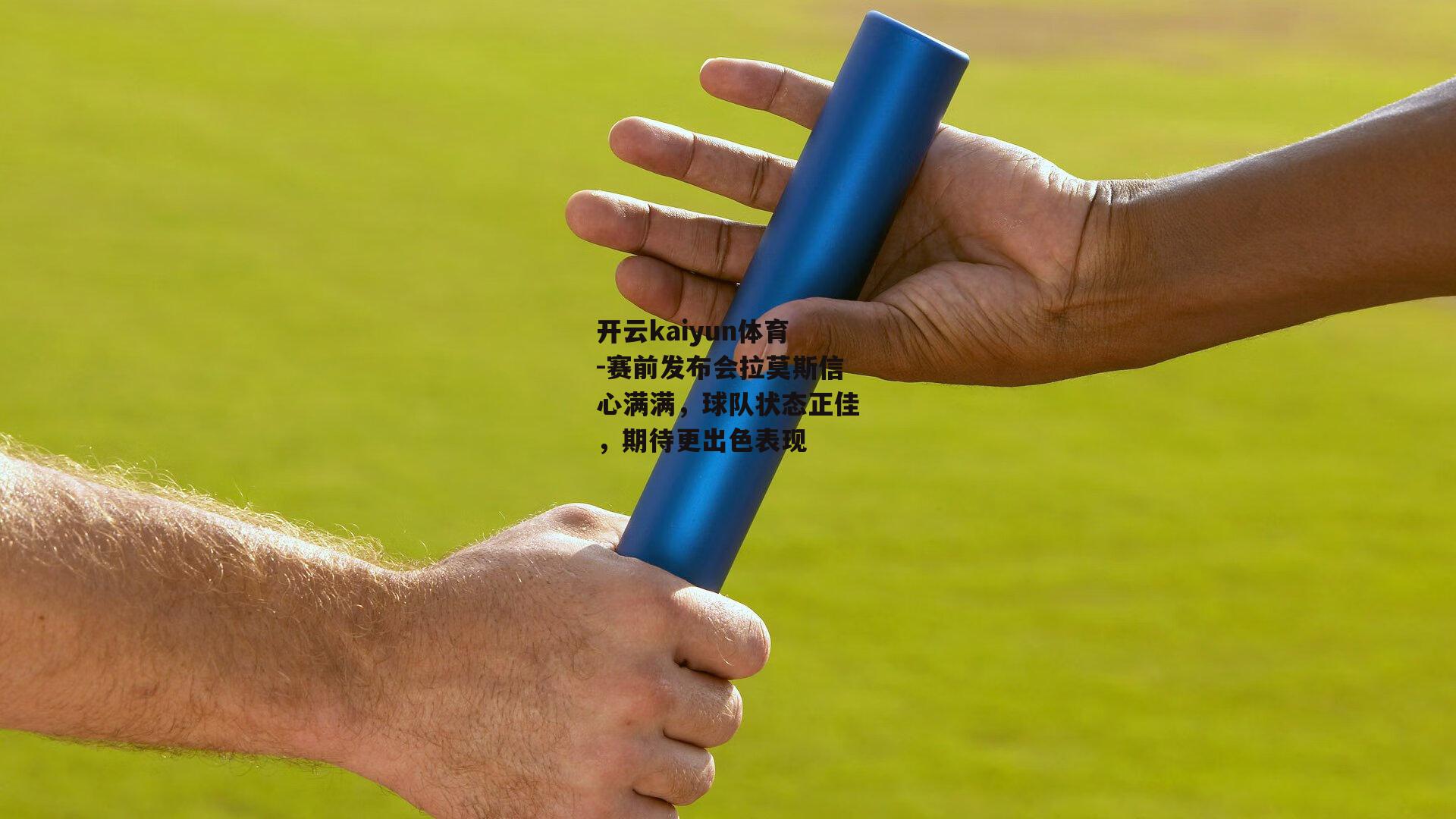 开云kaiyun体育-赛前发布会拉莫斯信心满满，球队状态正佳，期待更出色表现