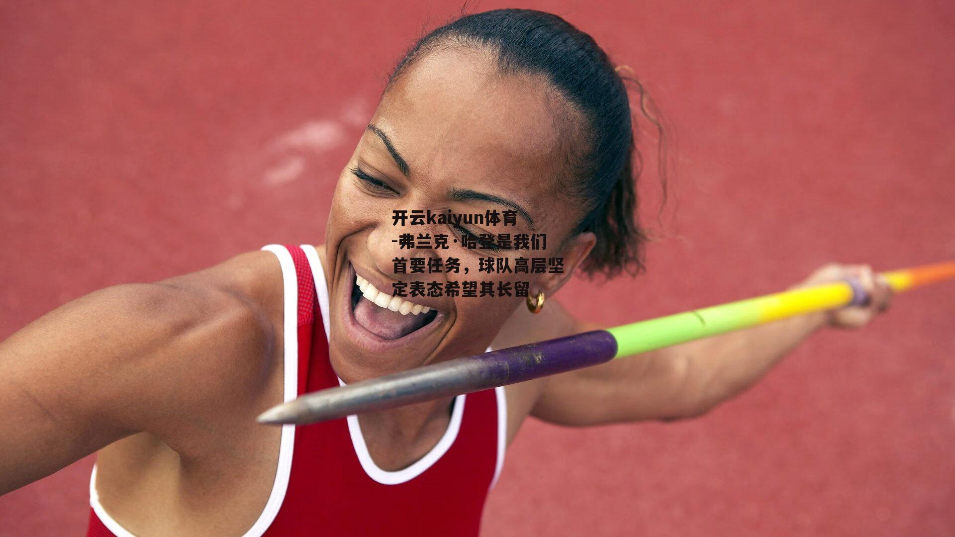 弗兰克·哈登是我们首要任务，球队高层坚定表态希望其长留