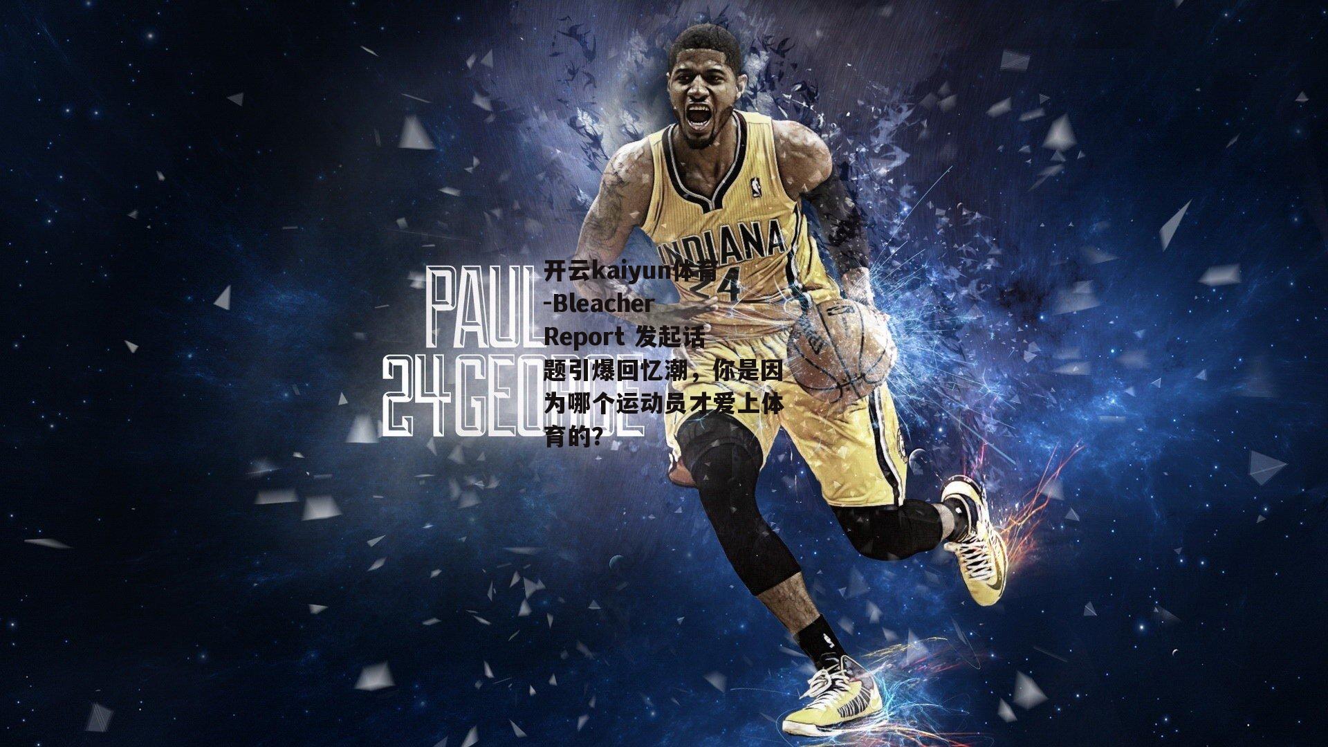 开云kaiyun体育-Bleacher Report 发起话题引爆回忆潮,你是因为哪个运动员才爱上体育的? 开云kaiyun体育-Bleacher Report 发起话题引爆回忆潮,你是因为哪个运动员才爱上体育的?