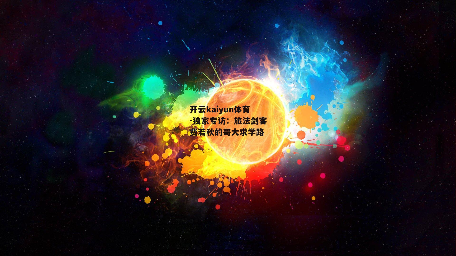开云kaiyun体育-独家专访:旅法剑客费若秋的哥大求学路 开云kaiyun体育-独家专访:旅法剑客费若秋的哥大求学路